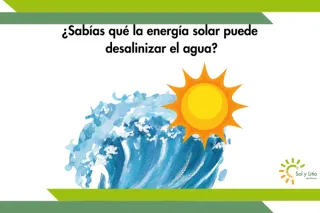 ¿Sabías qué la energía solar puede desalinizar el agua?