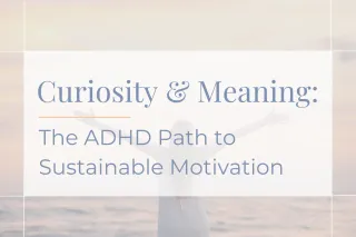 Curiosity & Meaning: The ADHD Path to Sustainable Motivation