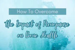 How to Overcome the Impact of Menopause on Bone Health