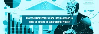 How the Rockefellers Used Life Insurance to Build an Empire of Generational Wealth