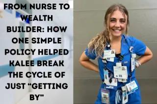From Nurse to Wealth Builder:

How One Simple Policy Helped Kalee Break the Cycle of Just “Getting By”