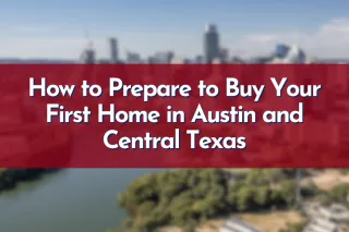 How to Prepare to Buy Your First Home in Austin and Central Texas