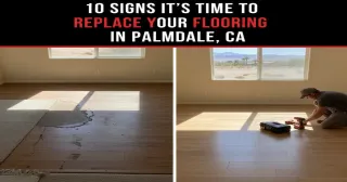 10 Signs It’s Time to Replace Your Flooring in Palmdale, CA