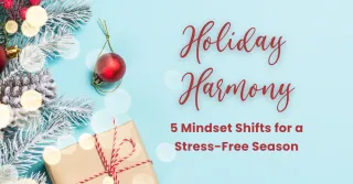 Holiday Harmony: 5 Mindset Shifts for a Stress-Free Season
