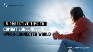 5 Proactive Tips to Combat Loneliness in a Hyper-Connected World