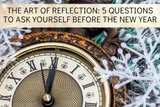 The Art of Reflection: 5 Questions to Ask Yourself Before the New Year