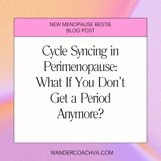 Cycle Syncing in Perimenopause: What If You Don’t Get a Period Anymore?