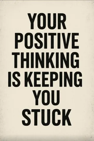 Your "Positive Thinking" is Keeping You Stuck. Here’s the Brutal Truth About What Actually Works.