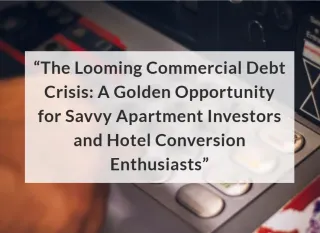 The Looming Commercial Debt Crisis: A Golden Opportunity for Savvy Apartment Investors and Hotel Conversion Enthusiasts"