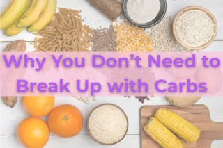 Why You Don’t Need to Break Up with Carbs