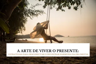 A Arte de Viver o Presente: Estratégias para Desconectar e Encontrar Harmonia na Era Digital