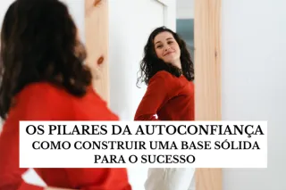 Os Pilares da Autoconfiança – Como Construir uma Base Sólida para o Sucesso