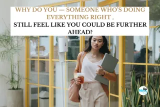 Why do you — someone who’s doing everything right — still feel like you could be further ahead?