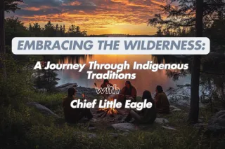 Embracing the Wilderness: A Journey Through Indigenous Traditions with Chief Little Eagle