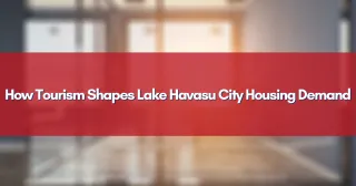 How Tourism Shapes Lake Havasu City Housing Demand