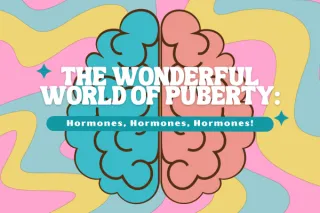 The Wonderful World of Puberty: Hormones, Hormones, Hormones!