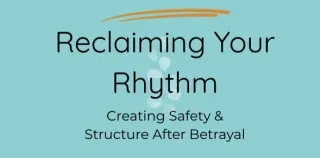 Reclaiming Your Rhythm: Creating Safety & Structure After Betrayal
