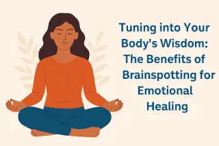 Tuning into Your Body’s Wisdom: The Benefits of Brainspotting for Emotional Healing
