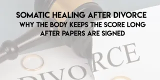 Somatic Healing After Divorce: Why the Body Keeps the Score Long After Papers Are Signed