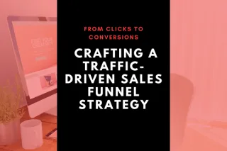 From Clicks to Conversions: Crafting a Traffic-Driven Sales Funnel Strategy