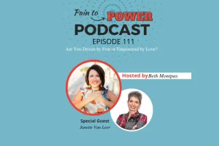 Pain to Power Podcast Episode 112: Are You Driven by Fear or Empowered by Love?