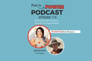 Pain to Power Podcast Episode 115:  Thriving Through Life Storms: Enjoying the Simple Moments