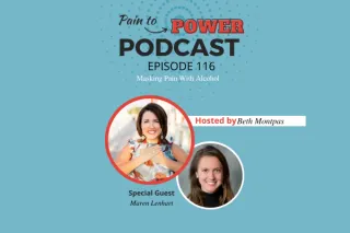 Pain to Power Podcast Episode 116: Masking Pain With Alcohol