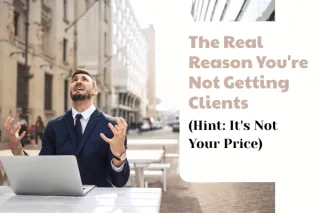 The Real Reason You're Not Getting Clients (Hint: It's Not Your Price)