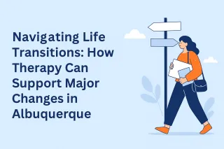 Navigating Life Transitions: How Therapy Can Support Major Changes in Albuquerque