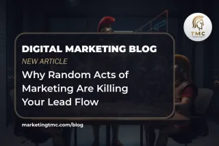 Why Random Acts of Marketing Are Killing Your Lead Flow