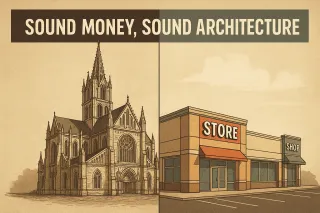 Sound Money, Sound Architecture: Why Cathedrals Endure and Strip Malls Crumble