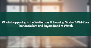 What's Happening in the Wellington, FL Housing Market? Mid-Year Trends Sellers and Buyers Need to Watch