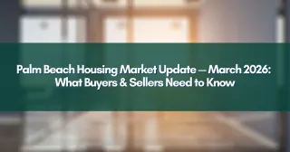 Palm Beach Housing Market Update — March 2026: What Buyers & Sellers Need to Know