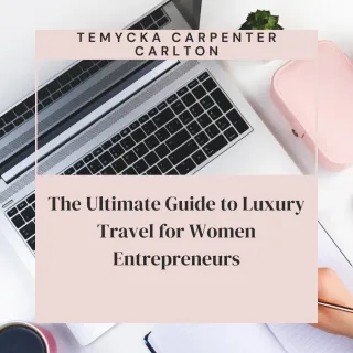 The Ultimate Guide to Luxury Travel for Women Entrepreneurs