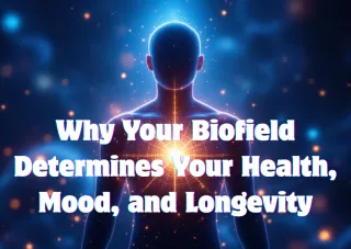 Why Your Biofield Determines Your Health, Mood, and Longevity