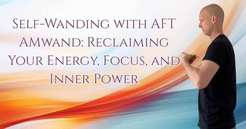 Self-Wanding with AFT AMwand: Reclaiming Your Energy, Focus, and Inner Power