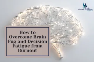 How to Overcome Brain Fog and Decision Fatigue from Burnout