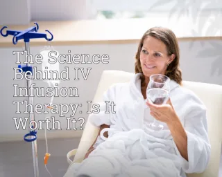 The Science Behind IV Infusion Therapy: Is It Worth It?