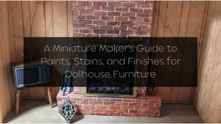A Miniature Maker’s Guide to Paints, Stains, and Finishes for Dollhouse Furniture