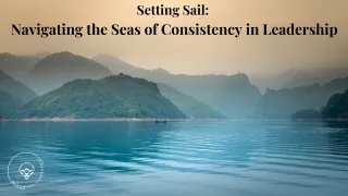 Setting Sail: Navigating the Seas of Consistency in Leadership