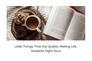 Little Things That Are Quietly Making Life Sweeter Right Now