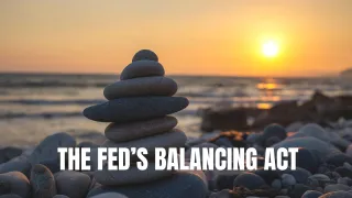 THE FED’S BALANCING ACT
