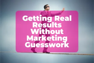 Getting Real Results Without Marketing Guesswork