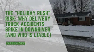 Holiday Delivery Truck Accidents in Downriver MI: Who is Liable?