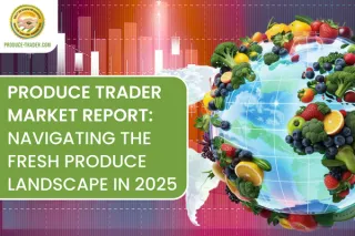 Produce Trader Market Report: Navigating the Fresh Produce Landscape in 2025