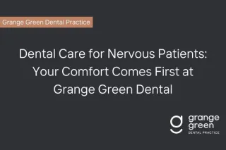 Overcoming Dental Anxiety: Grange Green Dental, Billericay