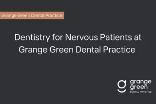 Dentistry for Nervous Patients at Grange Green Dental Billericay