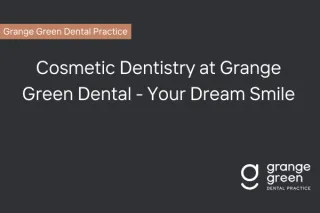 Cosmetic Dentistry at Grange Green Dental - Your Dream Smile