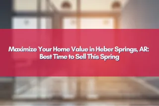 Maximize Your Home Value in Heber Springs, AR: Best Time to Sell This Spring