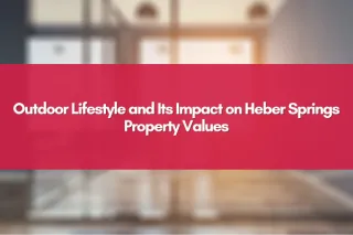 Outdoor Lifestyle and Its Impact on Heber Springs Property Values